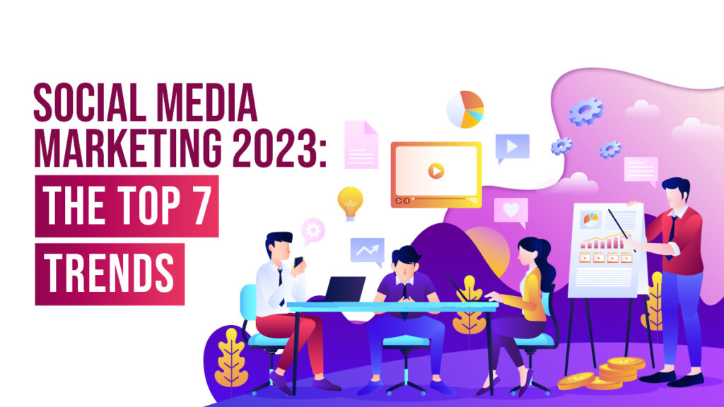 Social Media Marketing 2023 The Top 7 Trends